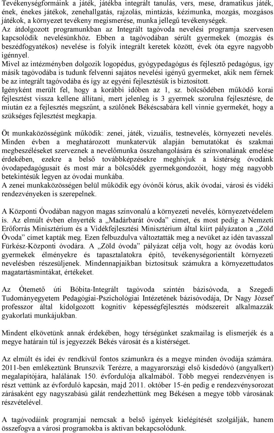 Ebben a tagóvodában sérült gyermekek (mozgás és beszédfogyatékos) nevelése is folyik integrált keretek között, évek óta egyre nagyobb igénnyel.