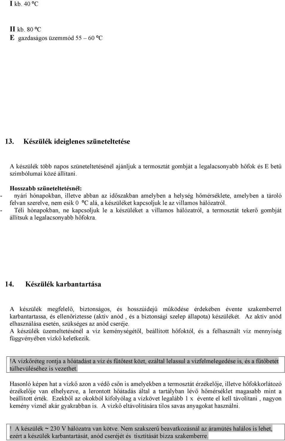 Hosszabb szüneteltetésnél: - nyári hónapokban, illetve abban az időszakban amelyben a helység hőmérséklete, amelyben a tároló felvan szerelve, nem esik 0 ºC alá, a készüléket kapcsoljuk le az