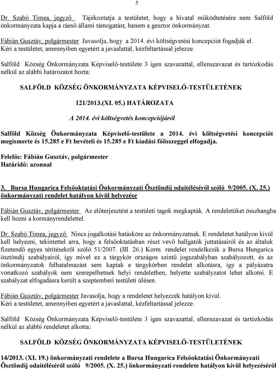 évi költségvetés koncepciójáról Salföld Község Önkormányzata Képviselő-testülete a 2014. évi költségvetési koncepciót megismerte és 15.285 e Ft bevételi és 15.285 e Ft kiadási főösszeggel elfogadja.