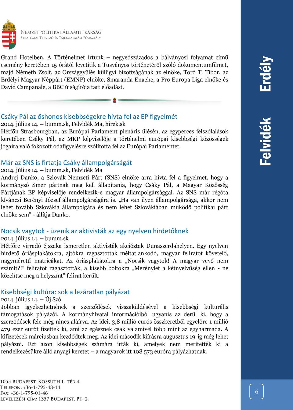 bizottságának az elnöke, Toró T. Tibor, az Erdélyi Magyar Néppárt (EMNP) elnöke, Smaranda Enache, a Pro Europa Liga elnöke és David Campanale, a BBC újságírója tart előadást.