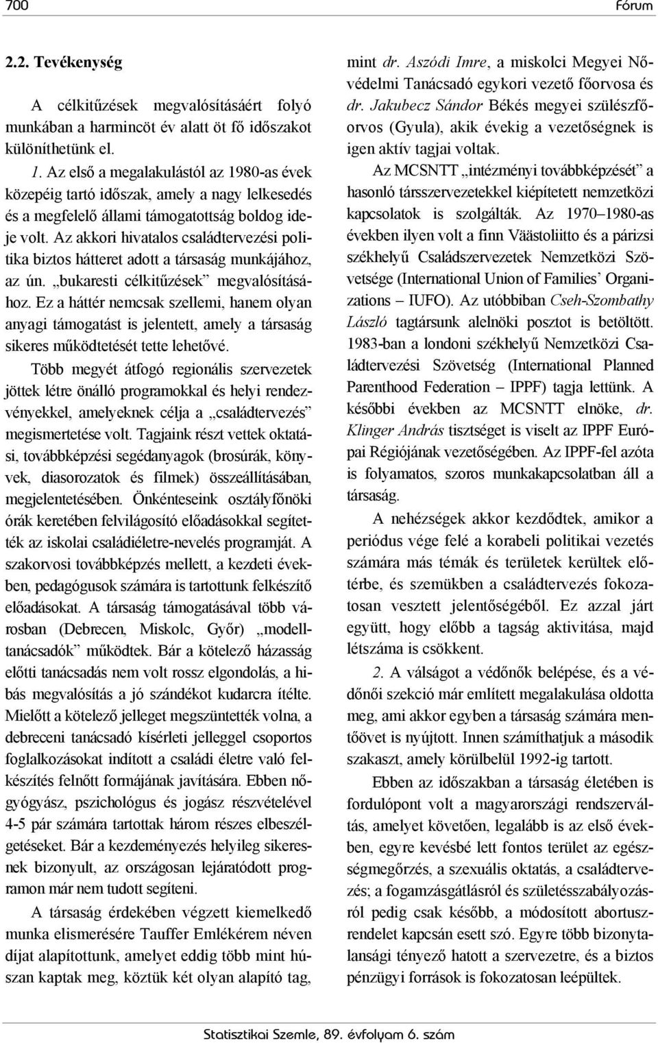 Az akkori hivatalos családtervezési politika biztos hátteret adott a társaság munkájához, az ún. bukaresti célkitűzések megvalósításához.