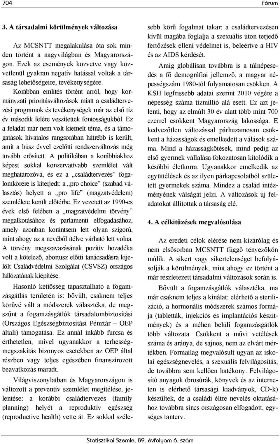 Korábban említés történt arról, hogy kormányzati prioritásváltozások miatt a családtervezési programok és tevékenységek már az első tíz év második felére veszítettek fontosságukból.