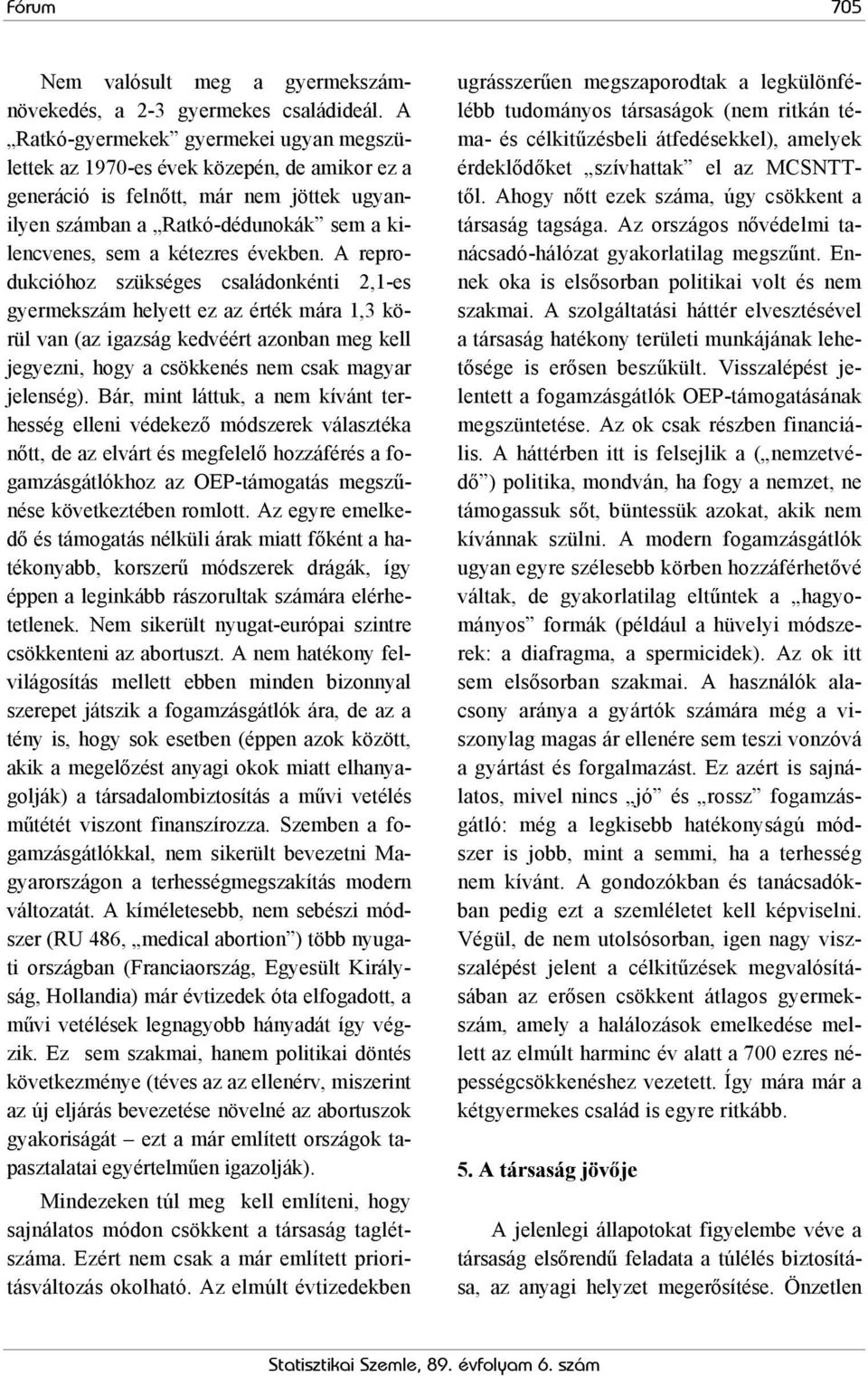 években. A reprodukcióhoz szükséges családonkénti 2,1-es gyermekszám helyett ez az érték mára 1,3 körül van (az igazság kedvéért azonban meg kell jegyezni, hogy a csökkenés nem csak magyar jelenség).