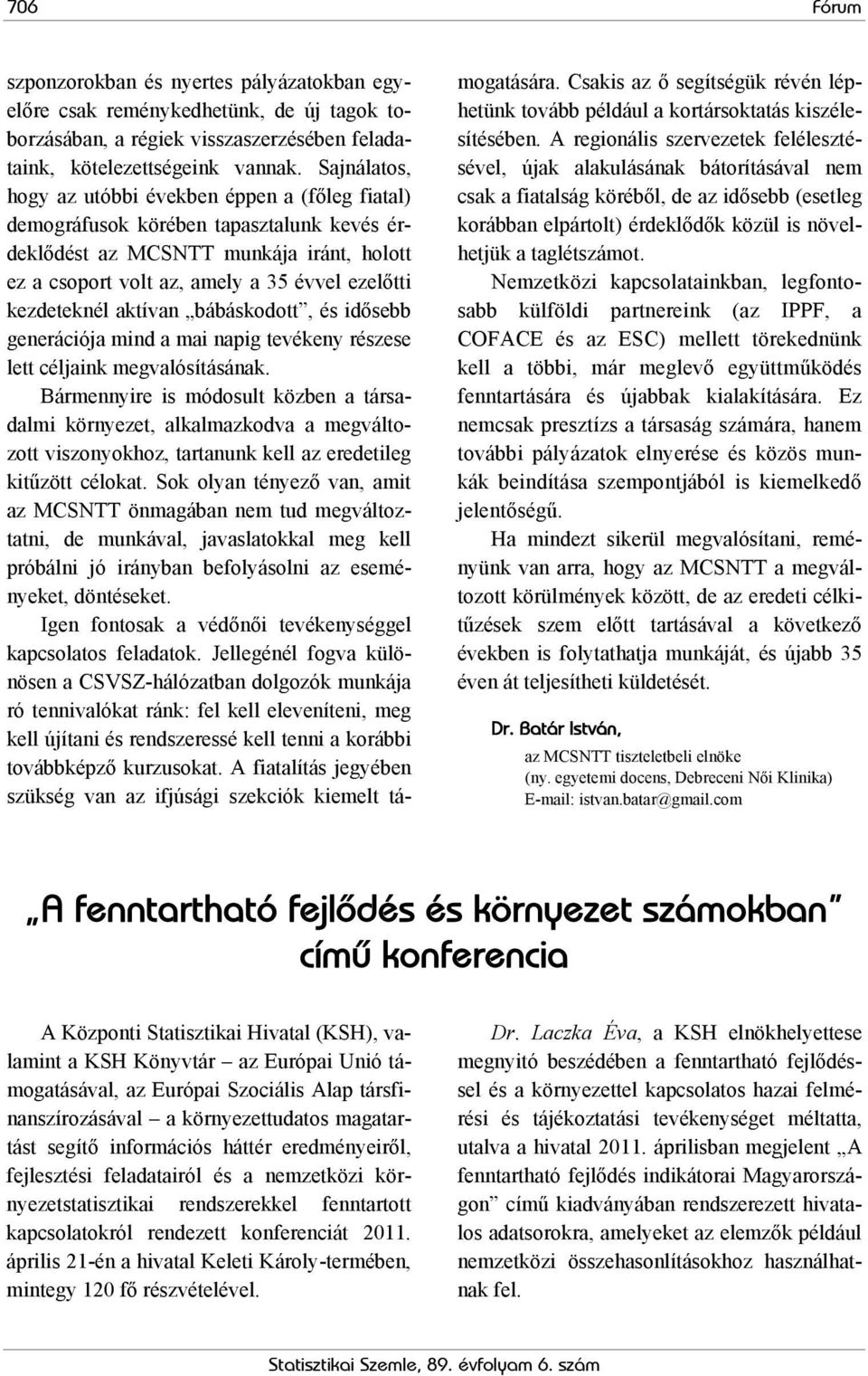 kezdeteknél aktívan bábáskodott, és idősebb generációja mind a mai napig tevékeny részese lett céljaink megvalósításának.