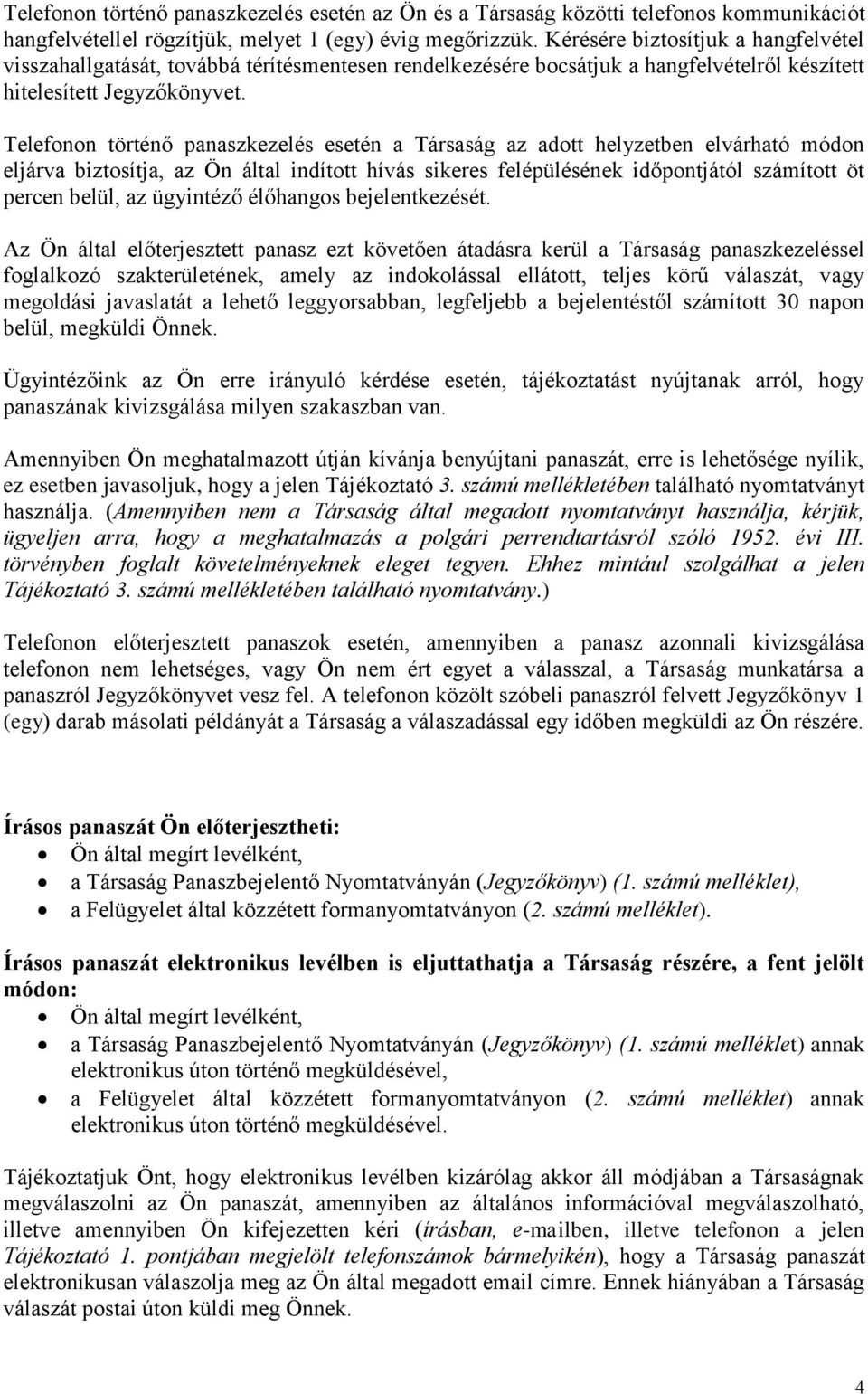 Telefonon történő panaszkezelés esetén a Társaság az adott helyzetben elvárható módon eljárva biztosítja, az Ön által indított hívás sikeres felépülésének időpontjától számított öt percen belül, az