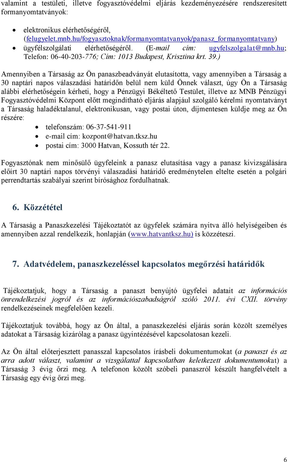 ) Amennyiben a Társaság az Ön panaszbeadványát elutasította, vagy amennyiben a Társaság a 30 naptári napos válaszadási határidőn belül nem küld Önnek választ, úgy Ön a Társaság alábbi elérhetőségein
