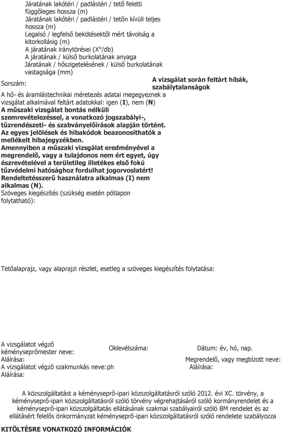 megegyeznek a vizsgálat alkalmával feltárt adatokkal: igen (I), nem (N) A műszaki vizsgálat bontás nélküli szemrevételezéssel, a vonatkozó jogszabályi-, tűzrendészeti- és szabványelőírások alapján