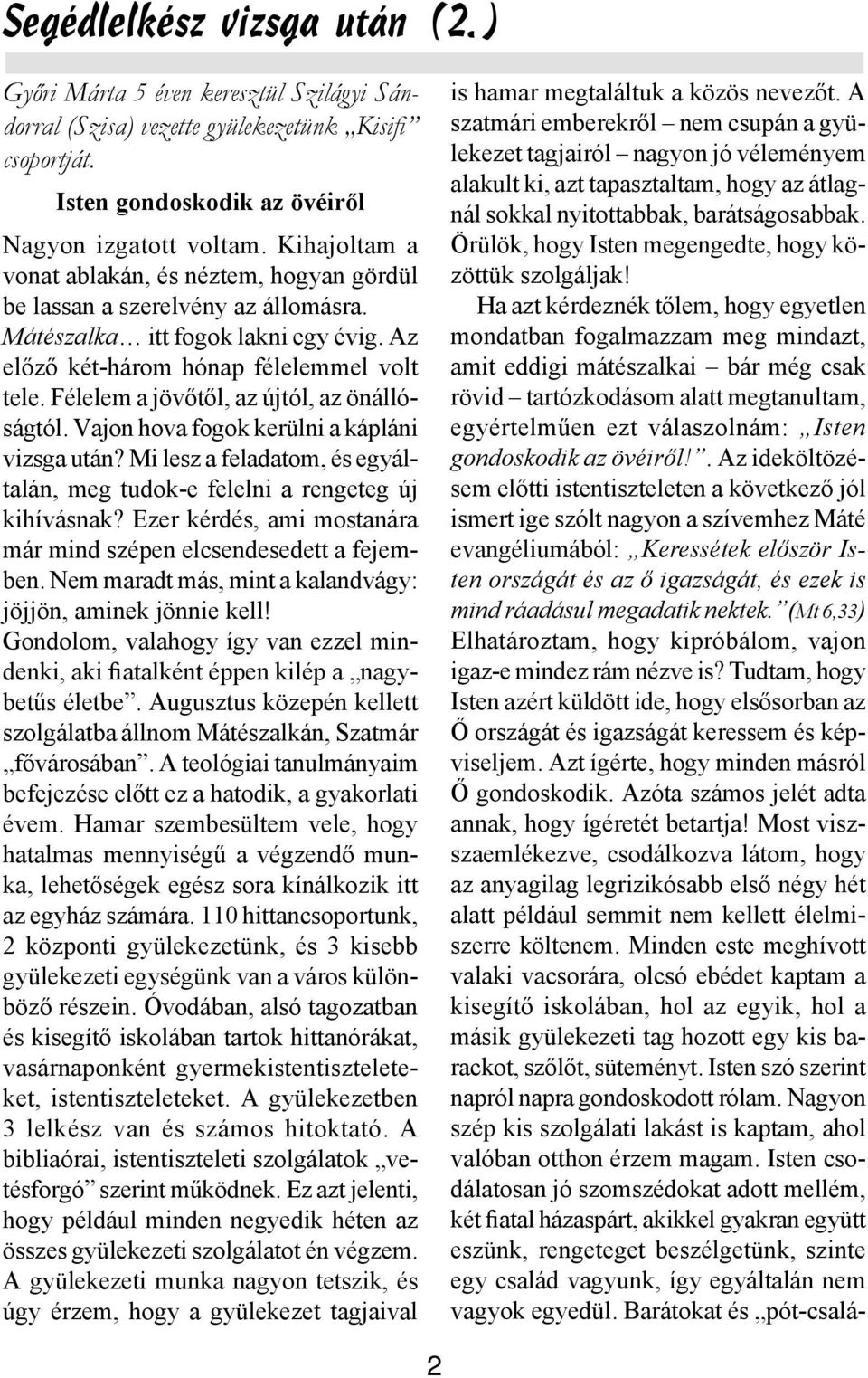 Félelem a jövőtől, az újtól, az önállóságtól. Vajon hova fogok kerülni a kápláni vizsga után? Mi lesz a feladatom, és egyáltalán, meg tudok-e felelni a rengeteg új kihívásnak?