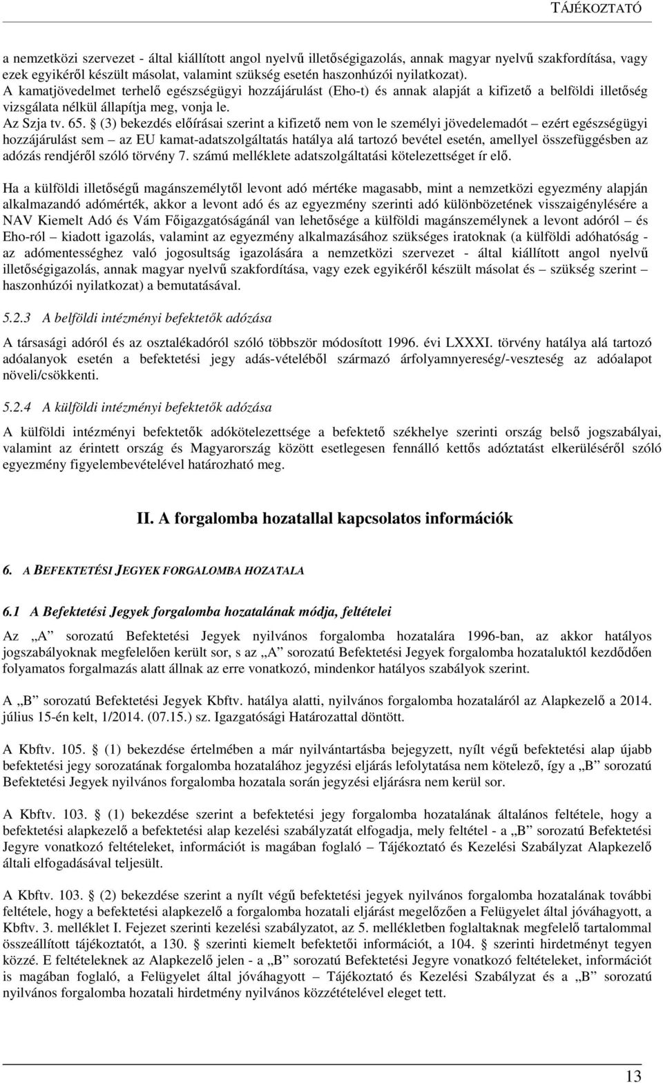 (3) bekezdés előírásai szerint a kifizető nem von le személyi jövedelemadót ezért egészségügyi hozzájárulást sem az EU kamat-adatszolgáltatás hatálya alá tartozó bevétel esetén, amellyel