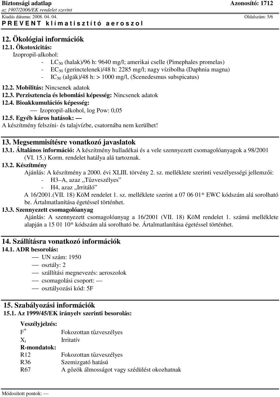 .1. Ökotoxicitás: Izopropil-alkohol: - LC 50 (halak)/96 h: 9640 mg/l; amerikai cselle (Pimephales promelas) - EC 50 (gerinctelenek)/48 h: 2285 mg/l; nagy vízibolha (Daphnia magna) - IC 50 (algák)/48