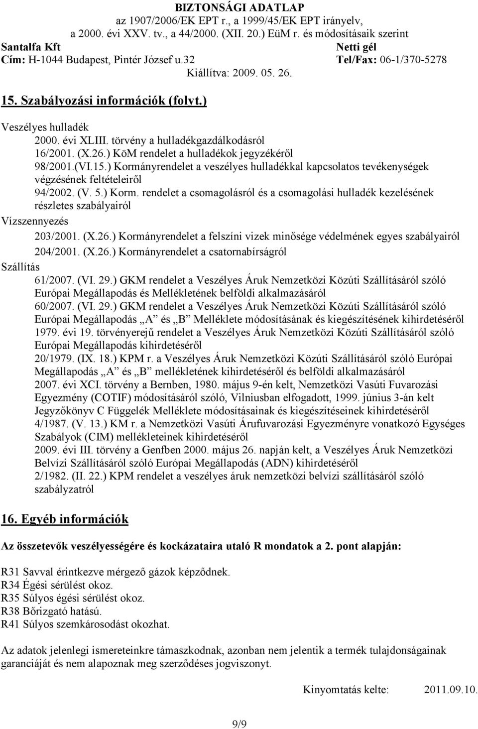 ) Kormányrendelet a felszíni vizek minısége védelmének egyes szabályairól 204/2001. (X.26.) Kormányrendelet a csatornabírságról Szállítás 61/2007. (VI. 29.