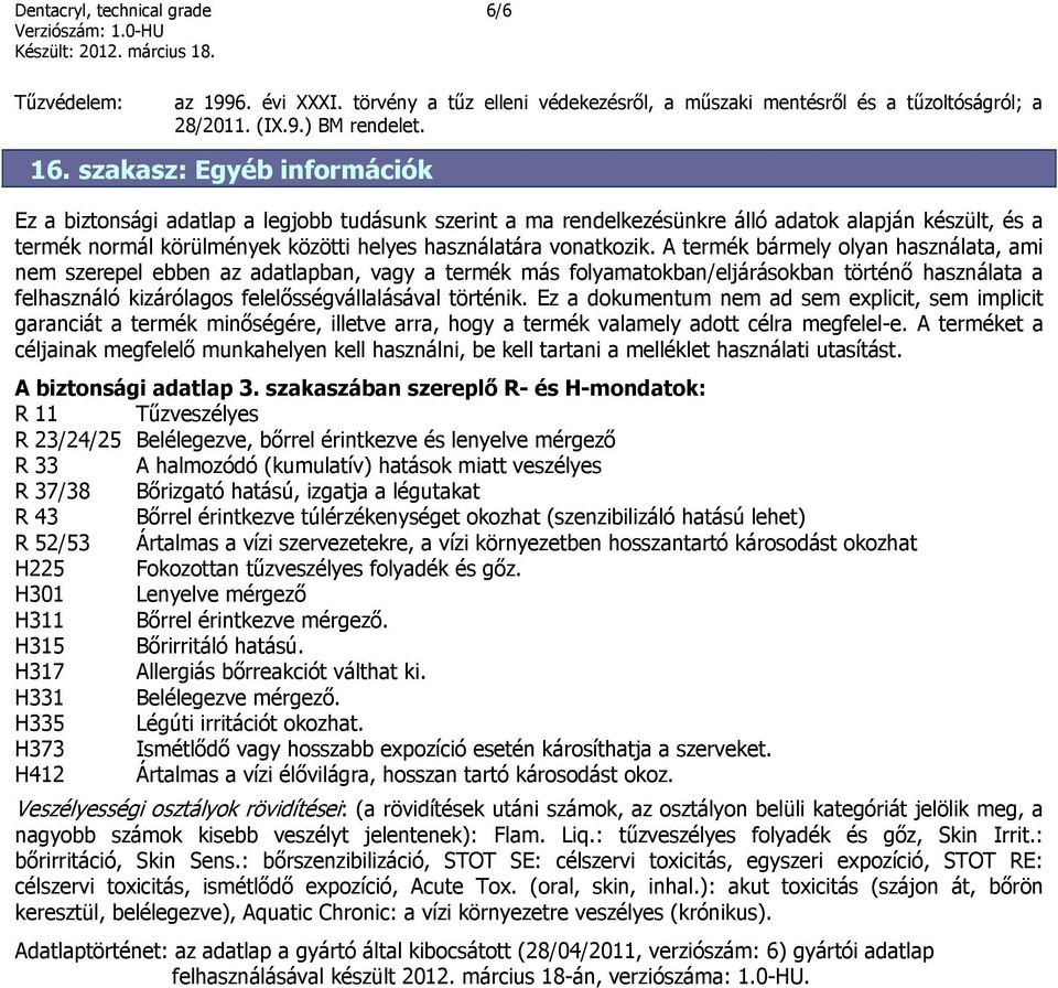 A termék bármely olyan használata, ami nem szerepel ebben az adatlapban, vagy a termék más folyamatokban/eljárásokban történő használata a felhasználó kizárólagos felelősségvállalásával történik.