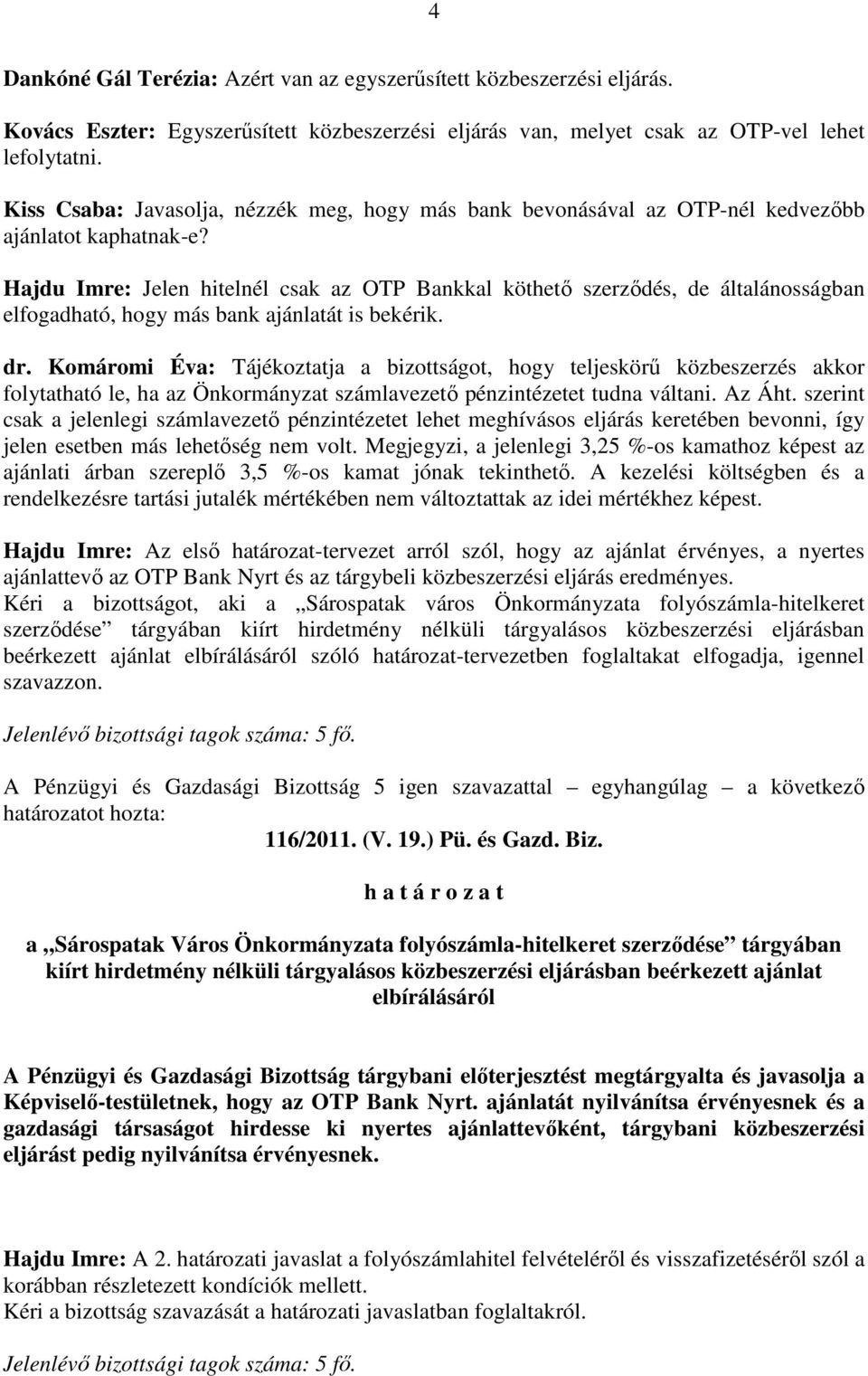 Hajdu Imre: Jelen hitelnél csak az OTP Bankkal köthetı szerzıdés, de általánosságban elfogadható, hogy más bank ajánlatát is bekérik. dr.