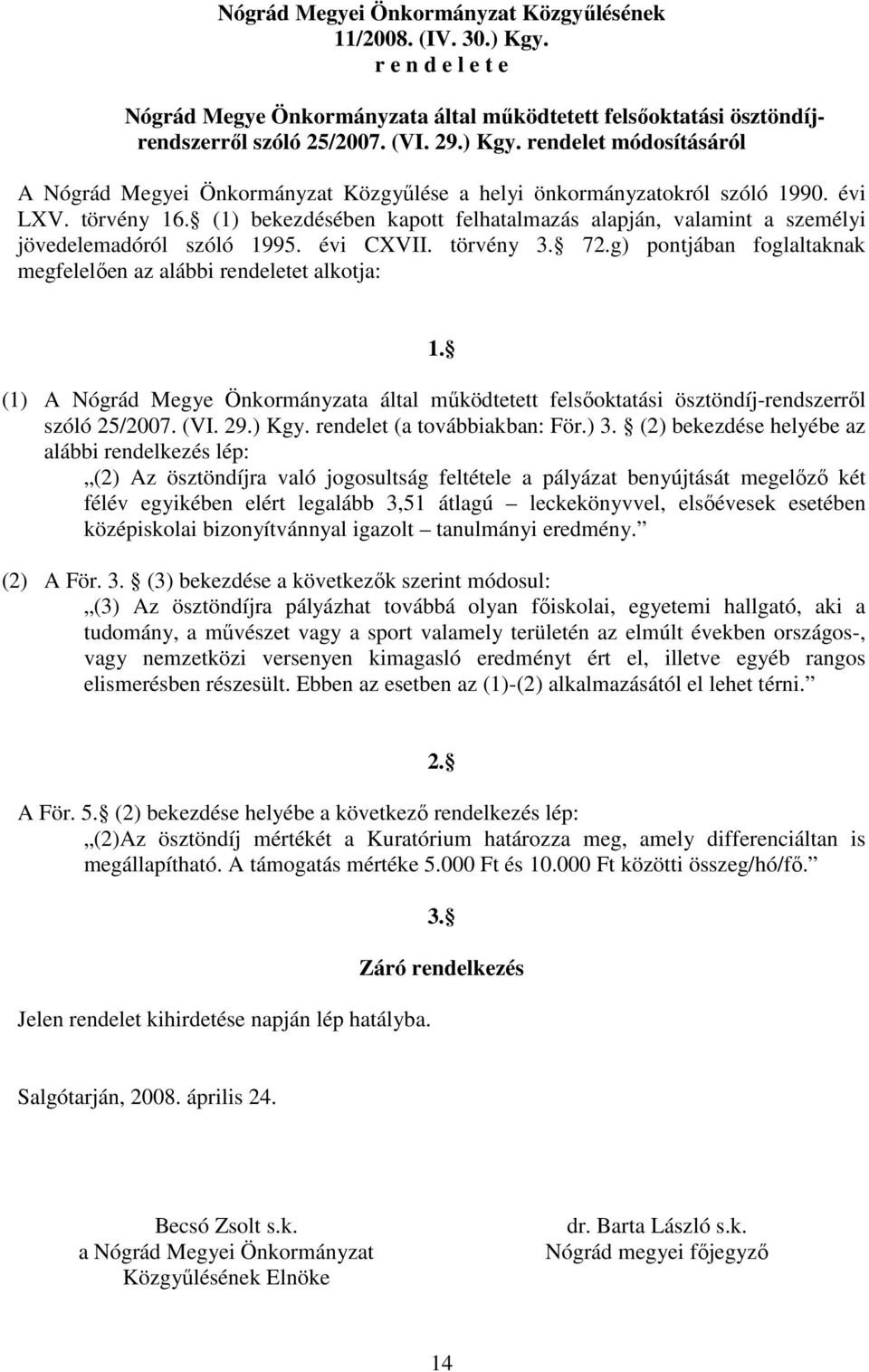 g) pontjában foglaltaknak megfelelıen az alábbi rendeletet alkotja: 1. (1) A Nógrád Megye Önkormányzata által mőködtetett felsıoktatási ösztöndíj-rendszerrıl szóló 25/2007. (VI. 29.) Kgy.