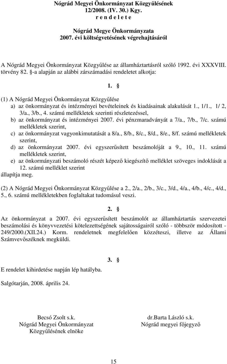 (1) A Nógrád Megyei Önkormányzat Közgyőlése a) az önkormányzat és intézményei bevételeinek és kiadásainak alakulását 1., 1/1., 1/ 2, 3/a., 3/b., 4.