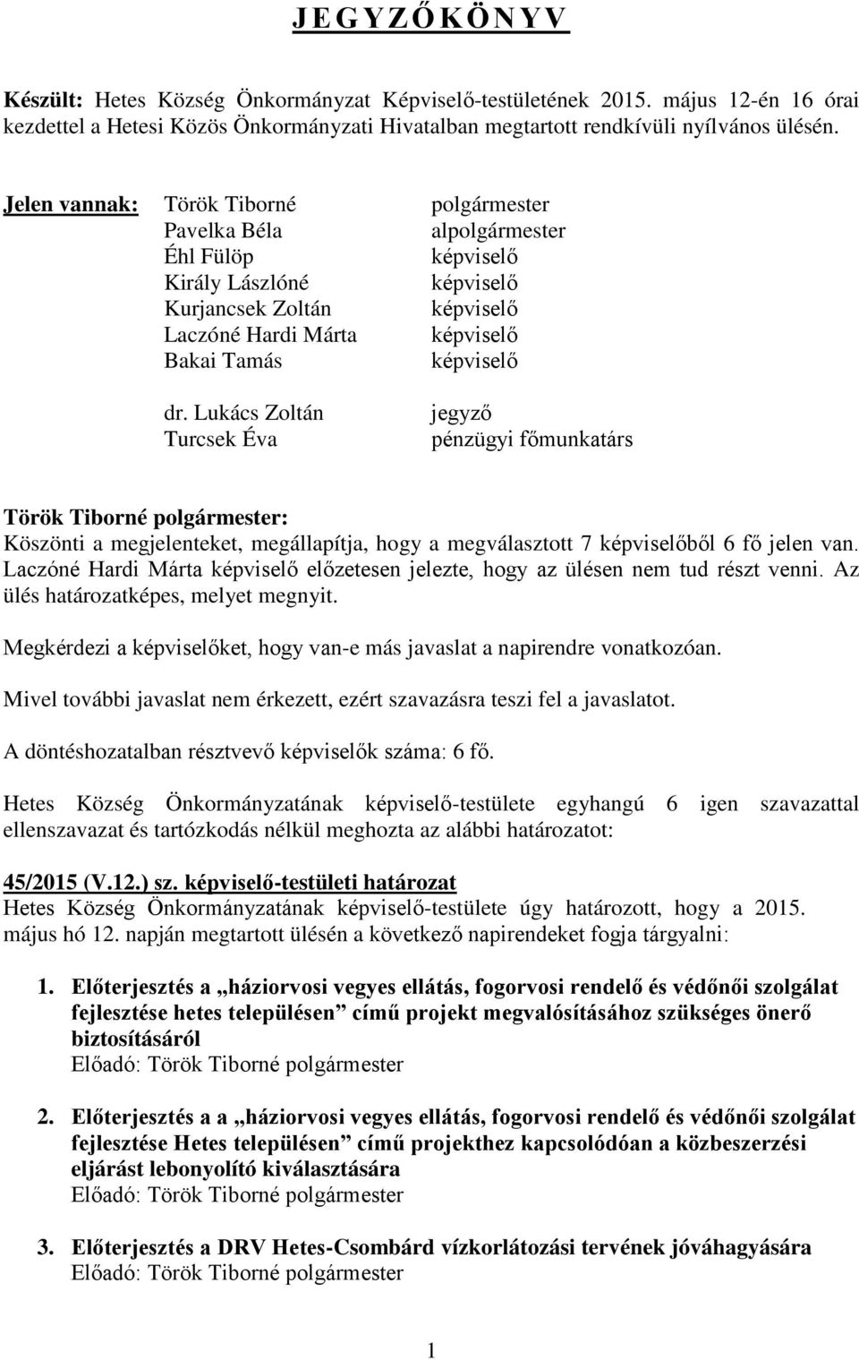 Lukács Zoltán Turcsek Éva jegyző pénzügyi főmunkatárs : Köszönti a megjelenteket, megállapítja, hogy a megválasztott 7 képviselőből 6 fő jelen van.