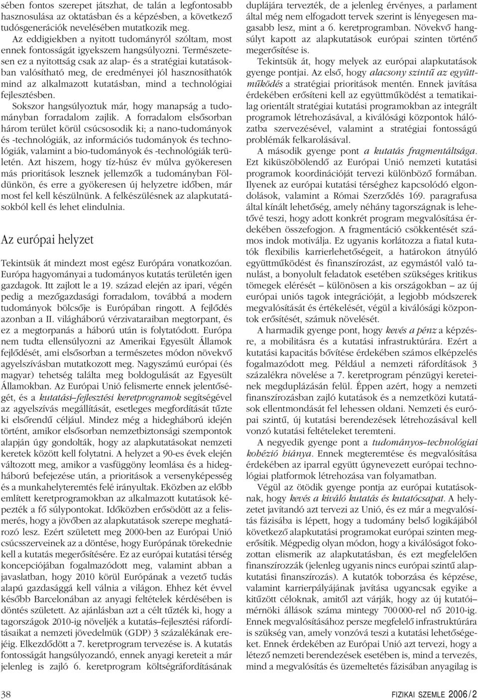 Természetesen ez a nyitottság csak az alap- és a stratégiai kutatásokban valósítható meg, de eredményei jól hasznosíthatók mind az alkalmazott kutatásban, mind a technológiai fejlesztésben.