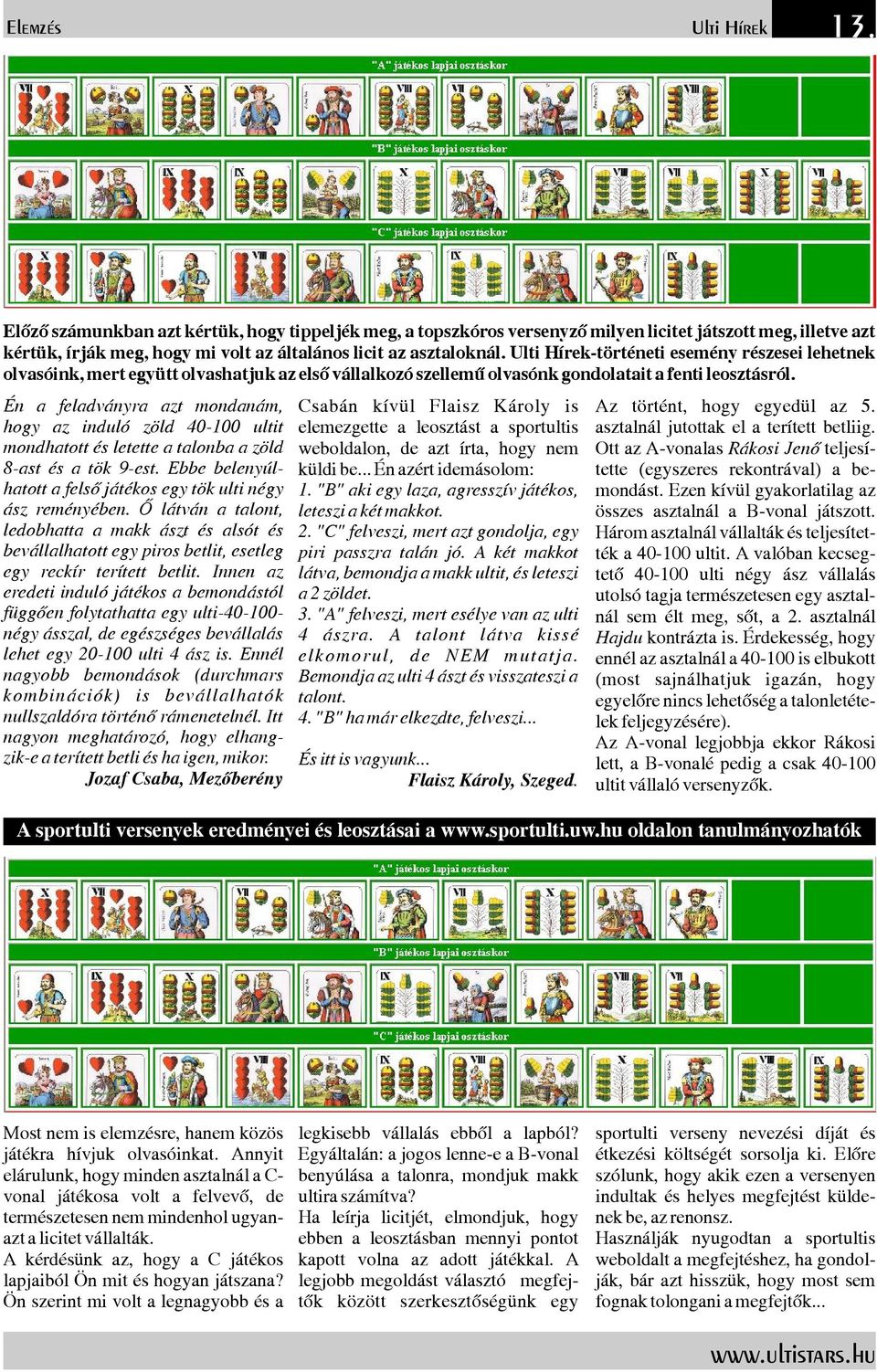 Én a feladványra azt mondanám, hogy az induló zöld 40-100 ultit mondhatottésletetteatalonbaazöld 8-ast és atök 9-est. Ebbe belenyúlhatottafelsőjátékosegytökultinégy ász reményében.