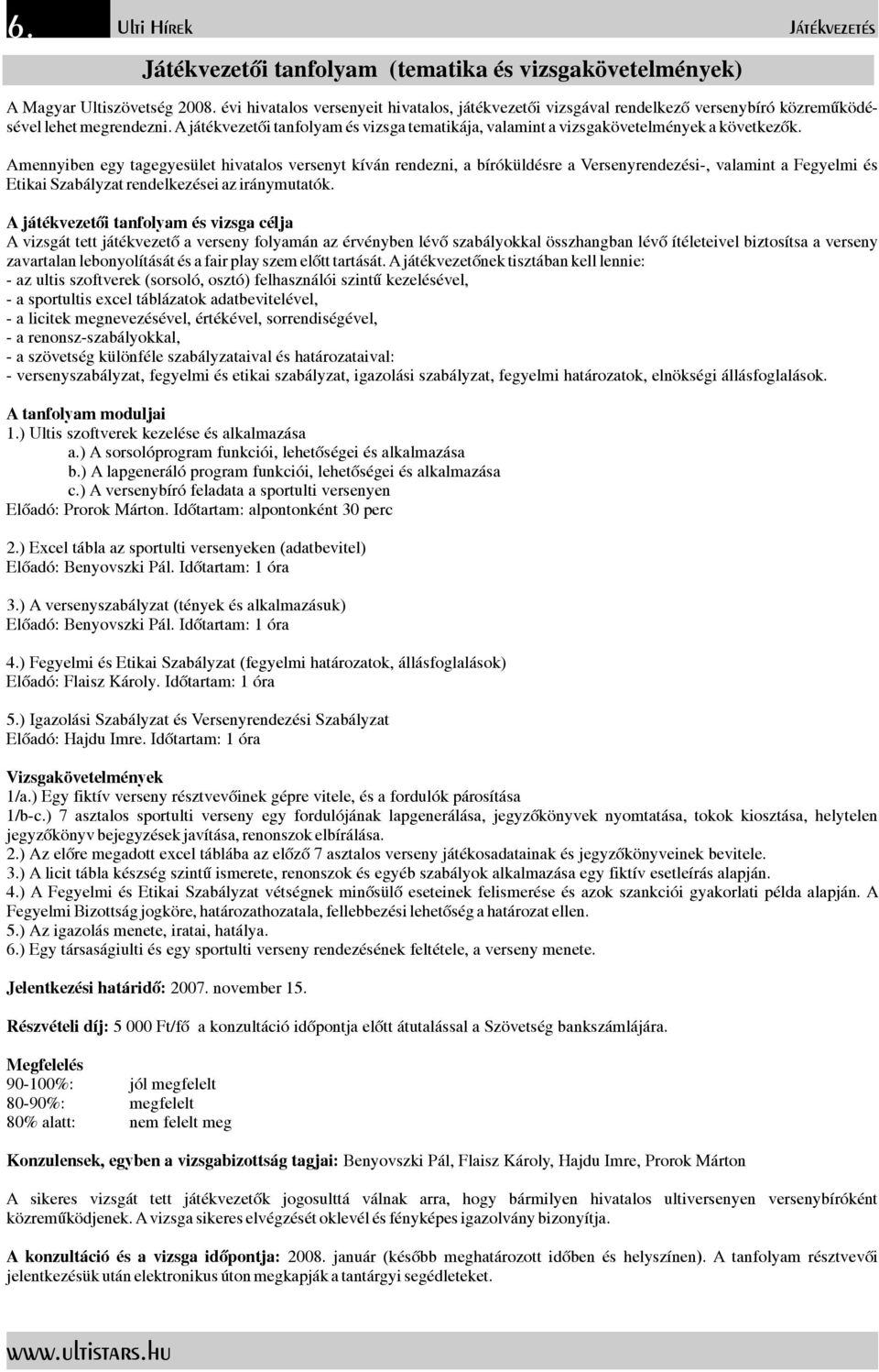 Amennyiben egy tagegyesület hivatalos versenyt kíván rendezni, abíróküldésre aversenyrendezési-, valamint afegyelmi és EtikaiSzabályzatrendelkezéseiaziránymutatók.