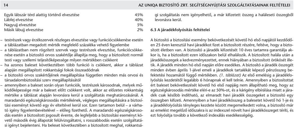 részleges elvesztése vagy funkciócsökkenése esetén a táblázatban megadott mérték megfelelõ százaléka vehetõ figyelembe a táblázatban nem rögzített szervek vagy testrészek elvesztése,