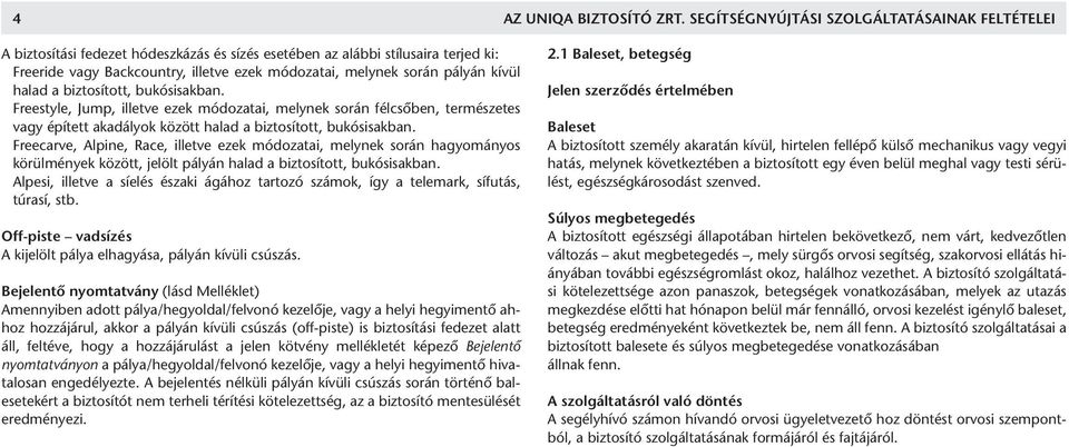 pályán kívül halad a biztosított, bukósisakban. Freestyle, Jump, illetve ezek módozatai, melynek során félcsõben, természetes vagy épített akadályok között halad a biztosított, bukósisakban.