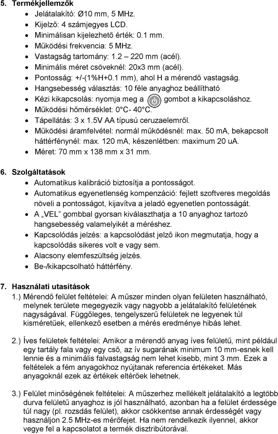 Hangsebesség választás: 10 féle anyaghoz beállítható Kézi kikapcsolás: nyomja meg a gombot a kikapcsoláshoz. Működési hőmérséklet: 0 C- 40 C. Tápellátás: 3 x 1.5V AA típusú ceruzaelemről.