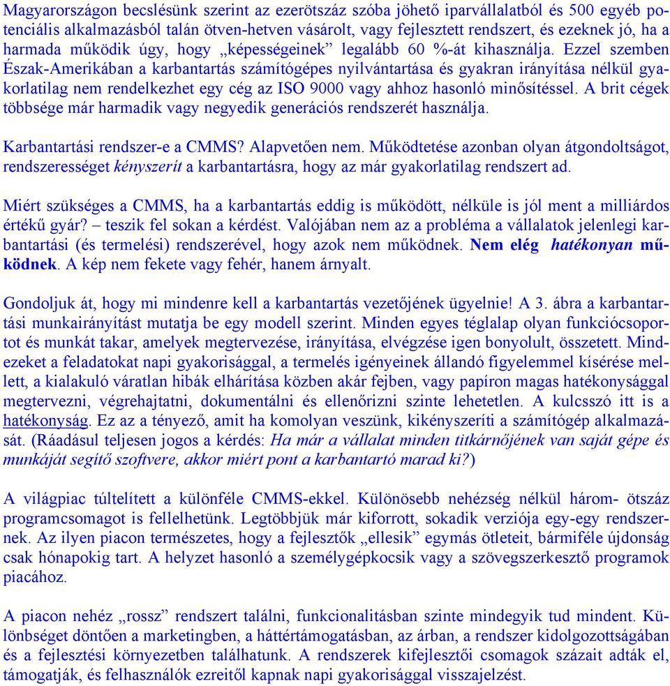 Ezzel szemben Észak-Amerikában a karbantartás számítógépes nyilvántartása és gyakran irányítása nélkül gyakorlatilag nem rendelkezhet egy cég az ISO 9000 vagy ahhoz hasonló minősítéssel.