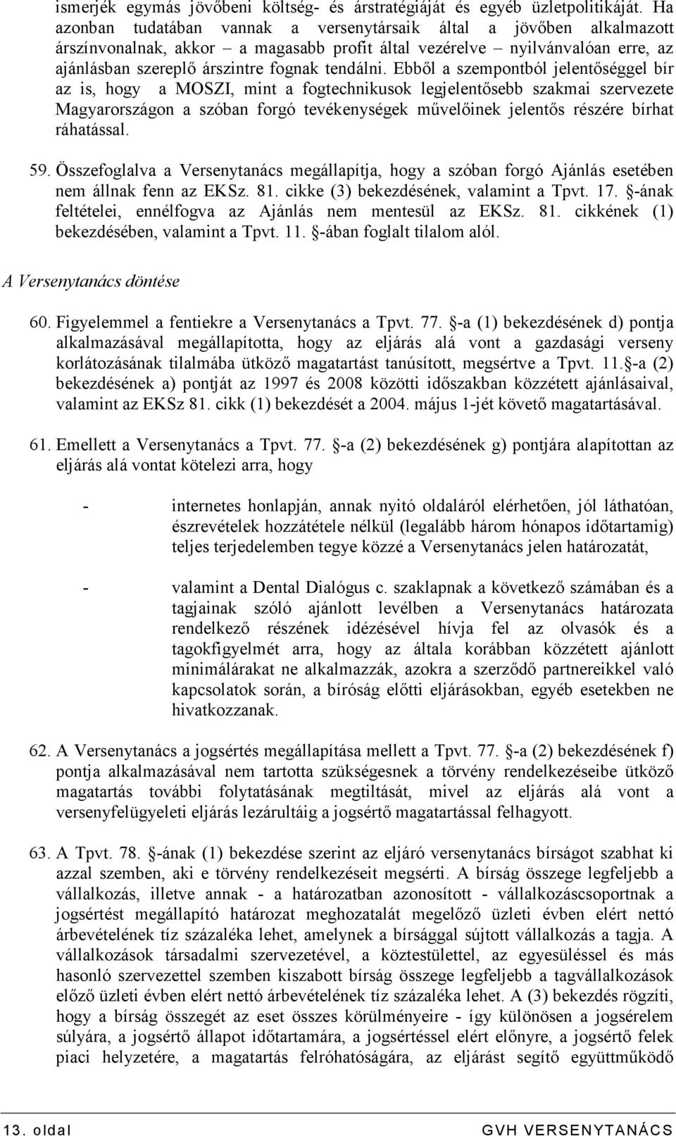 Ebbıl a szempontból jelentıséggel bír az is, hogy a MOSZI, mint a fogtechnikusok legjelentısebb szakmai szervezete Magyarországon a szóban forgó tevékenységek mővelıinek jelentıs részére bírhat