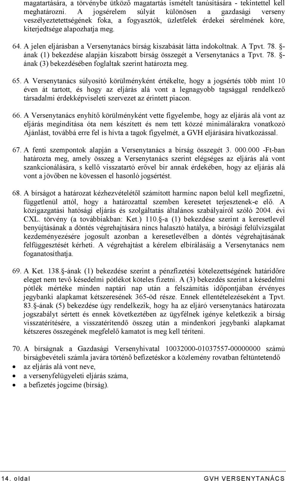 A jelen eljárásban a Versenytanács bírság kiszabását látta indokoltnak. A Tpvt. 78. - ának (1) bekezdése alapján kiszabott bírság összegét a Versenytanács a Tpvt. 78. - ának (3) bekezdésében foglaltak szerint határozta meg.