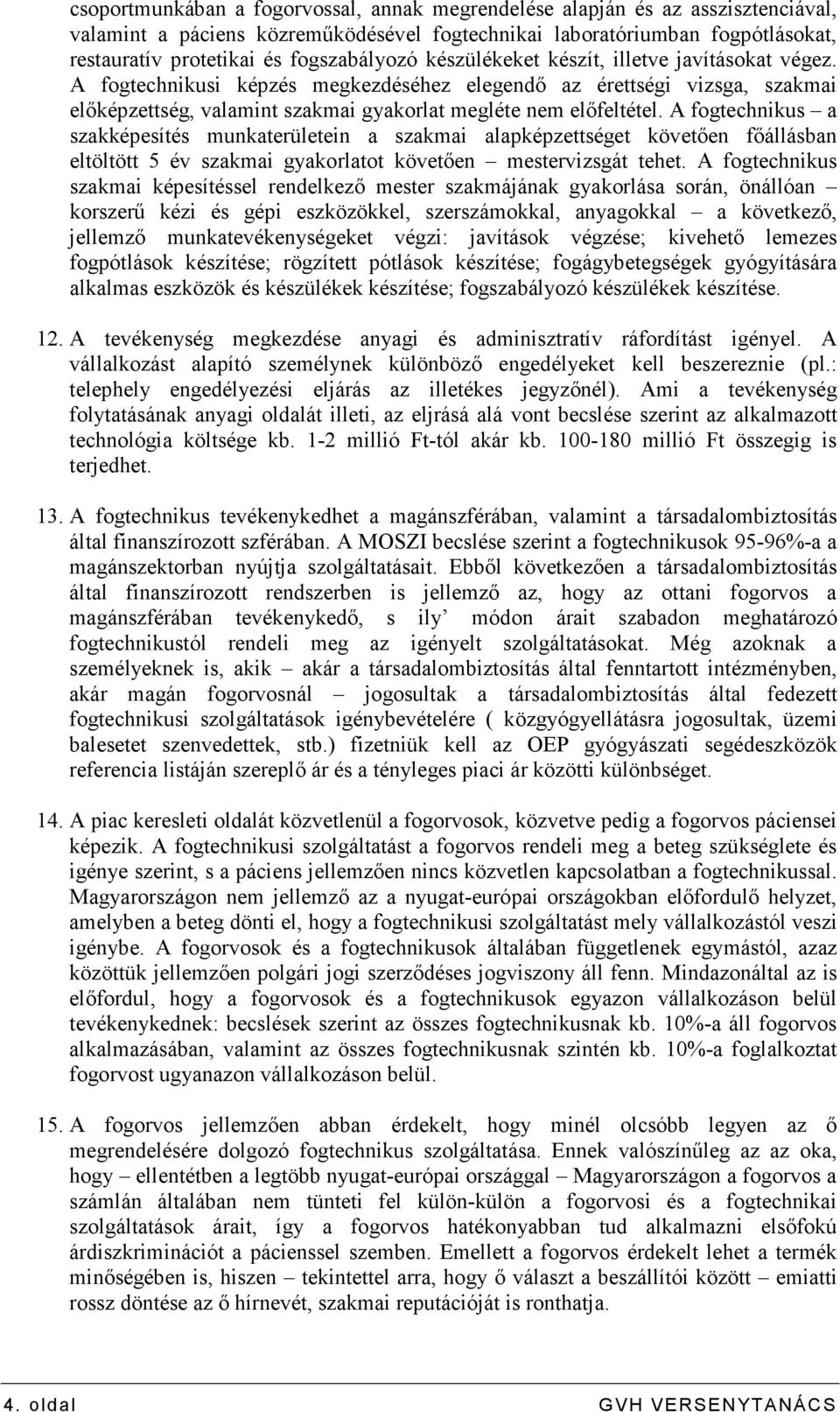 A fogtechnikusi képzés megkezdéséhez elegendı az érettségi vizsga, szakmai elıképzettség, valamint szakmai gyakorlat megléte nem elıfeltétel.