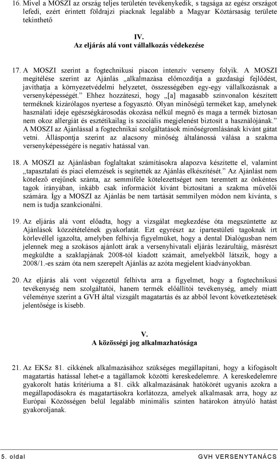A MOSZI megítélése szerint az Ajánlás alkalmazása elımozdítja a gazdasági fejlıdést, javíthatja a környezetvédelmi helyzetet, összességében egy-egy vállalkozásnak a versenyképességét.