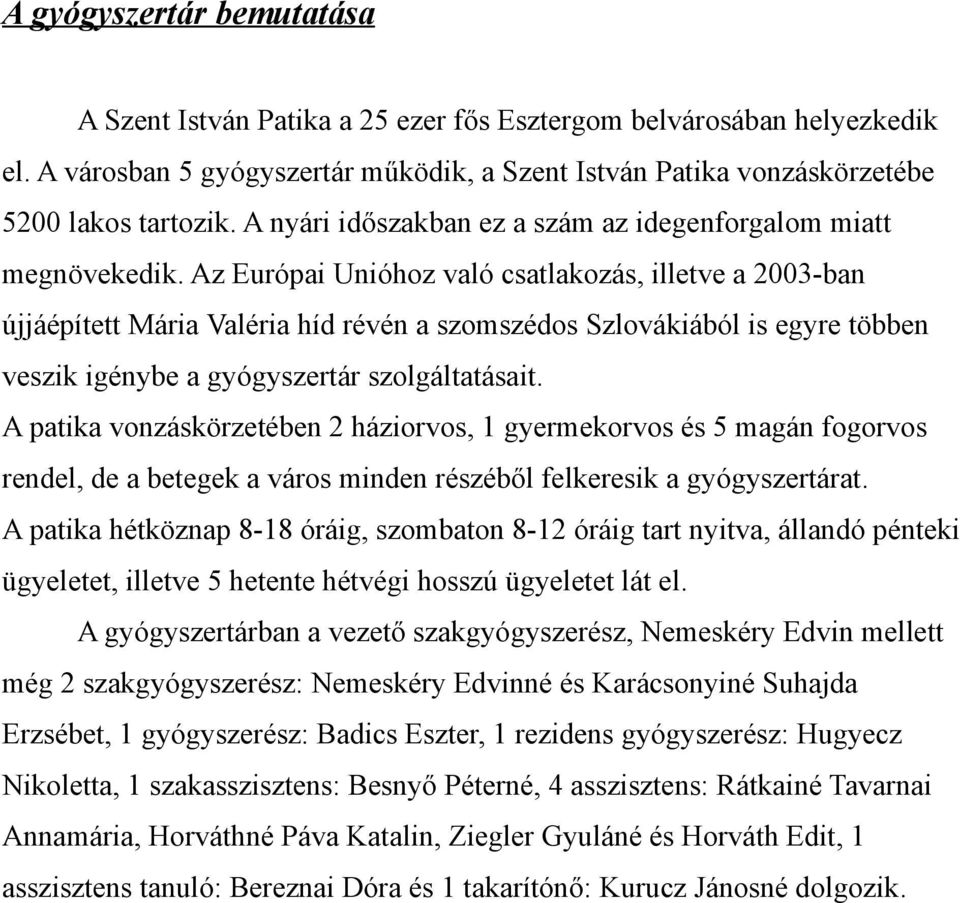 Az Európai Unióhoz való csatlakozás, illetve a 2003-ban újjáépített Mária Valéria híd révén a szomszédos Szlovákiából is egyre többen veszik igénybe a gyógyszertár szolgáltatásait.