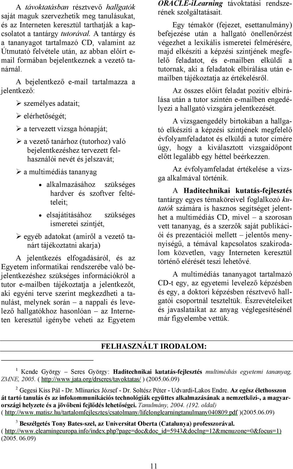 A bejelentkező e-mail tartalmazza a jelentkező: személyes adatait; elérhetőségét; a tervezett vizsga hónapját; a vezető tanárhoz (tutorhoz) való bejelentkezéshez tervezett felhasználói nevét és