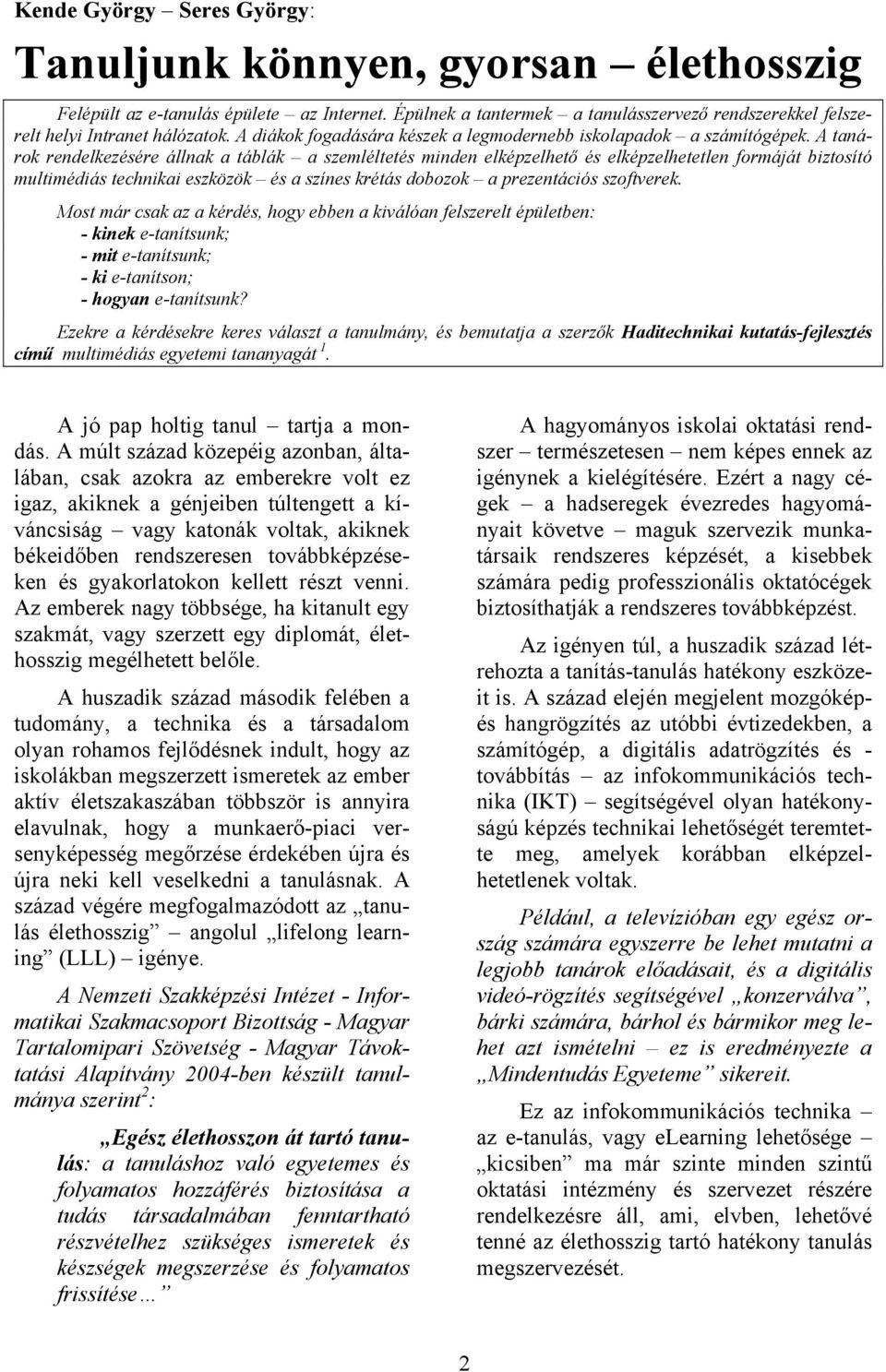 A tanárok rendelkezésére állnak a táblák a szemléltetés minden elképzelhető és elképzelhetetlen formáját biztosító multimédiás technikai eszközök és a színes krétás dobozok a prezentációs szoftverek.