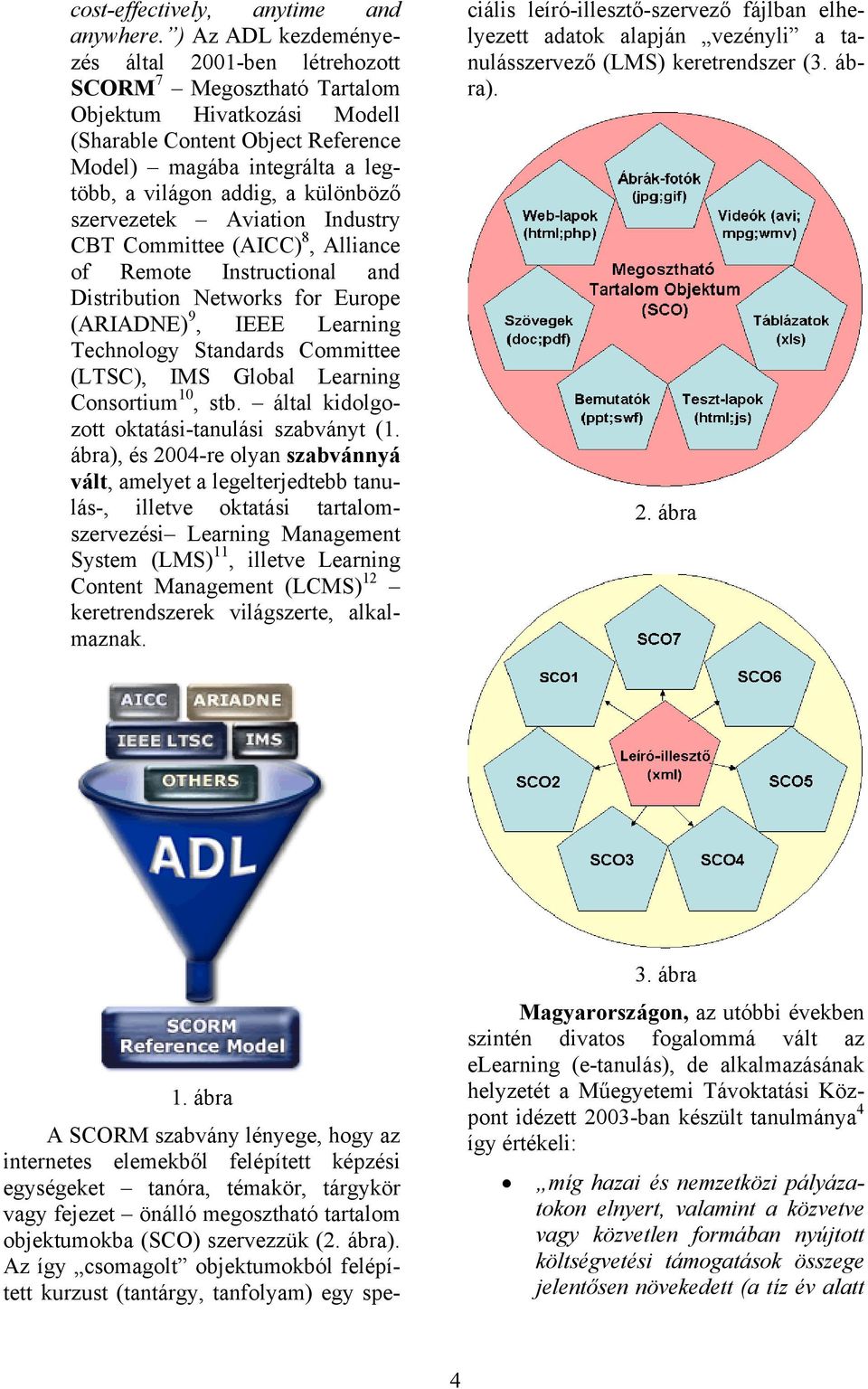 különböző szervezetek Aviation Industry CBT Committee (AICC) 8, Alliance of Remote Instructional and Distribution Networks for Europe (ARIADNE) 9, IEEE Learning Technology Standards Committee (LTSC),