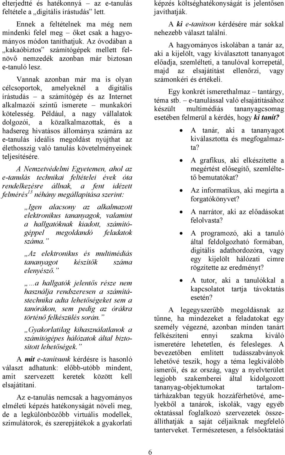 Vannak azonban már ma is olyan célcsoportok, amelyeknél a digitális írástudás a számítógép és az Internet alkalmazói szintű ismerete munkaköri kötelesség.