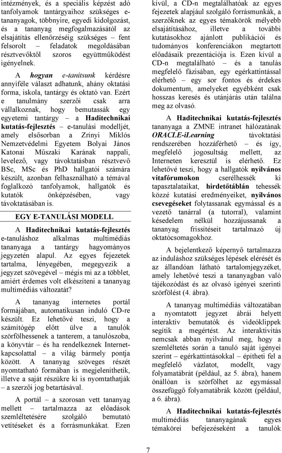 Ezért e tanulmány szerzői csak arra vállalkoznak, hogy bemutassák egy egyetemi tantárgy a Haditechnikai kutatás-fejlesztés e-tanulási modelljét, amely elsősorban a Zrínyi Miklós Nemzetvédelmi Egyetem