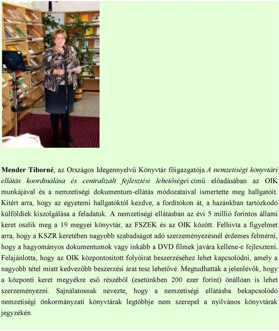 A nemzetiségi ellátásban az évi 5 millió forintos állami keret oszlik meg a 19 megyei könyvtár, az FSZEK és az OIK között.