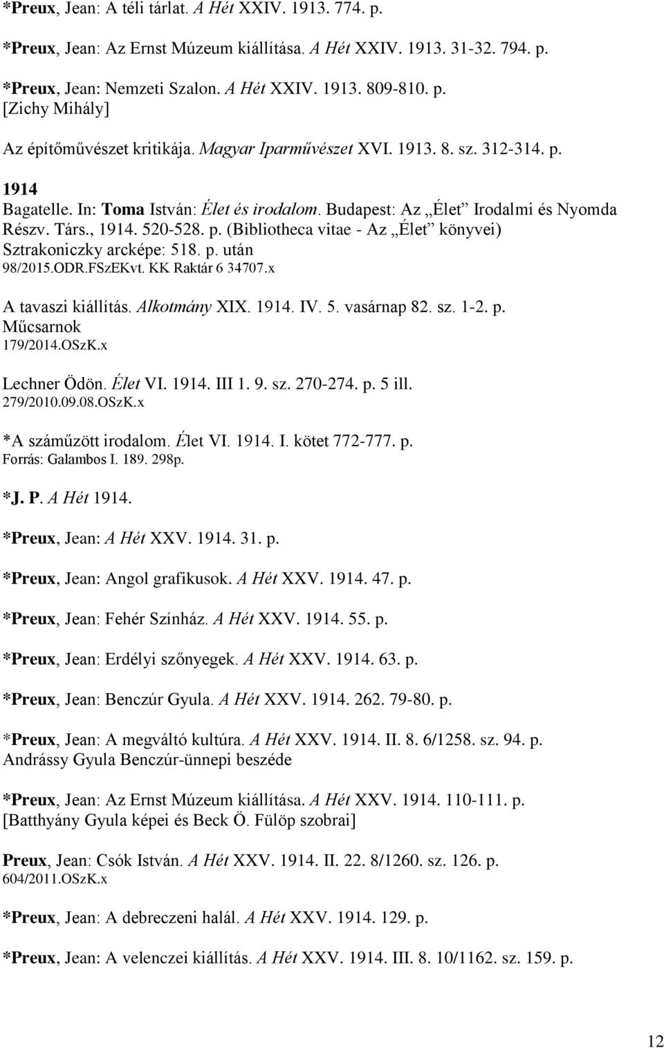 p. után 98/2015.ODR.FSzEKvt. KK Raktár 6 34707.x A tavaszi kiállítás. Alkotmány XIX. 1914. IV. 5. vasárnap 82. sz. 1-2. p. Műcsarnok 179/2014.OSzK.x Lechner Ödön. Élet VI. 1914. III 1. 9. sz. 270-274.