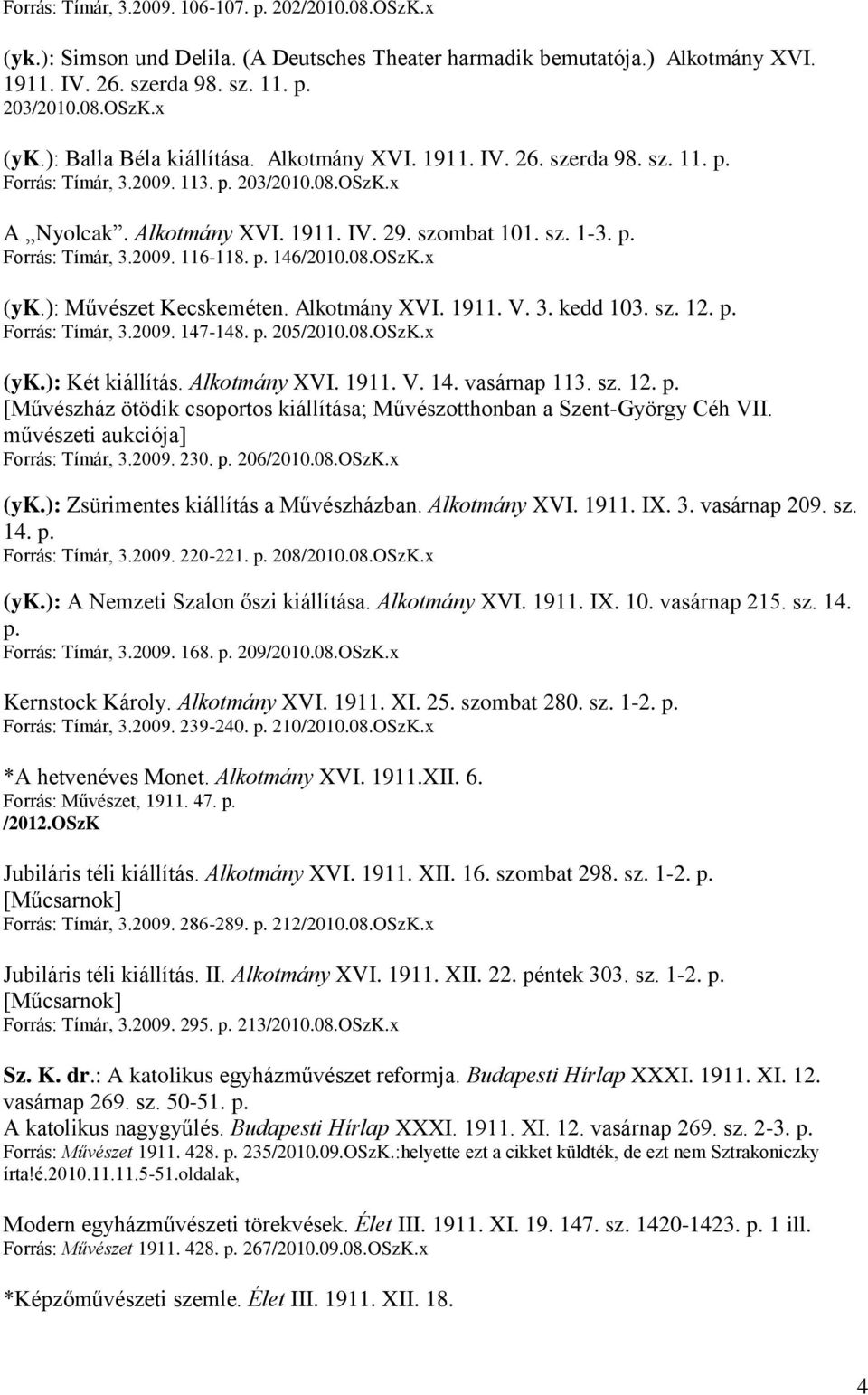 08.OSzK.x (yk.): Művészet Kecskeméten. Alkotmány XVI. 1911. V. 3. kedd 103. sz. 12. p. Forrás: Tímár, 3.2009. 147-148. p. 205/2010.08.OSzK.x (yk.): Két kiállítás. Alkotmány XVI. 1911. V. 14. vasárnap 113.