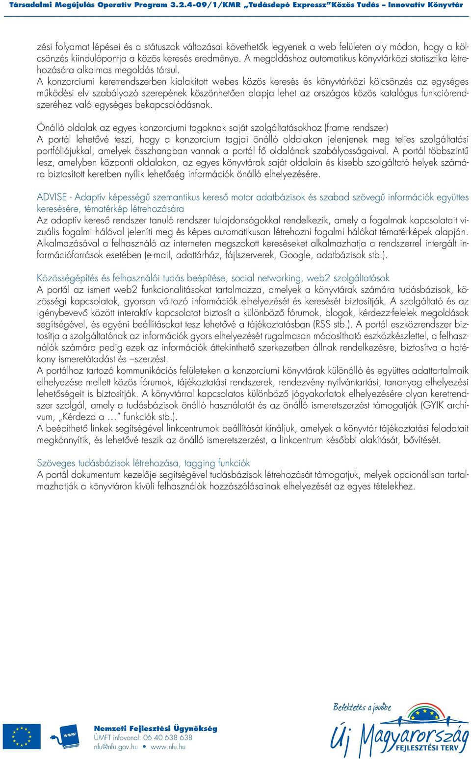 A konzorciumi keretrendszerben kialakított webes közös keresés és könyvtárközi kölcsönzés az egységes mûködési elv szabályozó szerepének köszönhetôen alapja lehet az országos közös katalógus
