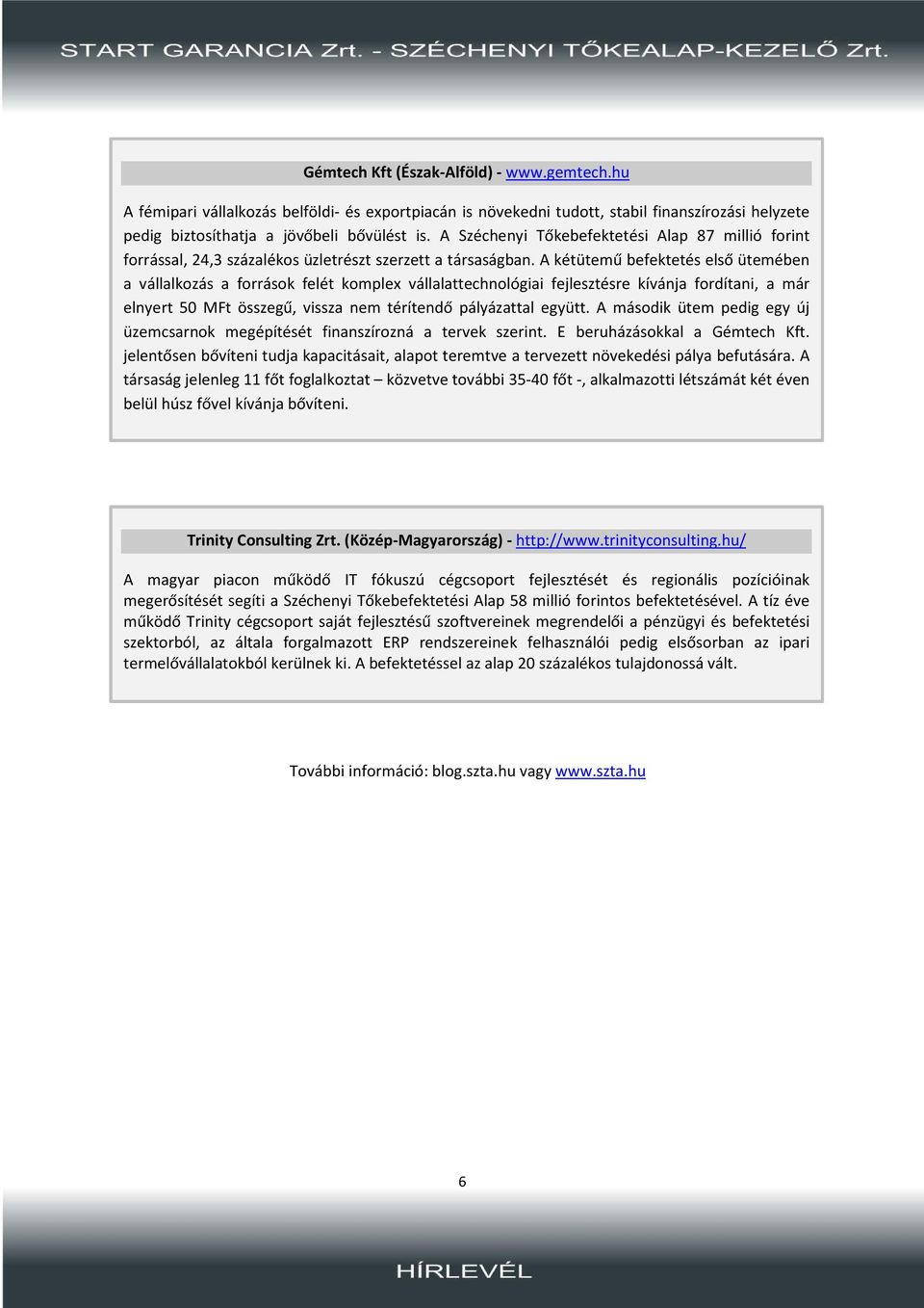 A kétütemű befektetés első ütemében a vállalkozás a források felét komplex vállalattechnológiai fejlesztésre kívánja fordítani, a már elnyert 50 MFt összegű, vissza nem térítendő pályázattal együtt.