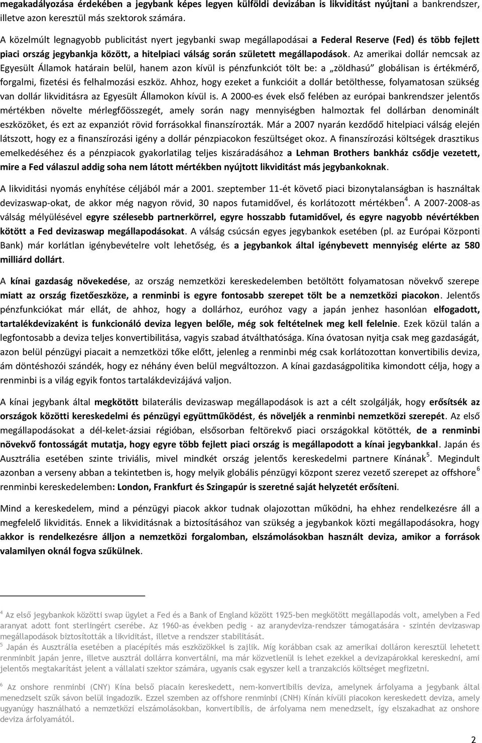 Az amerikai dollár nemcsak az Egyesült Államok határain belül, hanem azon kívül is pénzfunkciót tölt be: a zöldhasú globálisan is értékmérő, forgalmi, fizetési és felhalmozási eszköz.