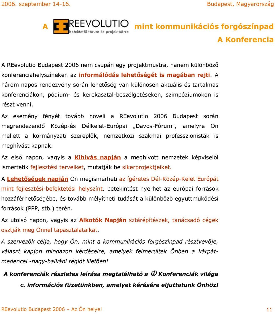 Az esemény fényét tovább növeli a REevolutio 2006 Budapest során megrendezendő Közép-és Délkelet-Európai Davos-Fórum, amelyre Ön mellett a kormányzati szereplők, nemzetközi szakmai professzionisták