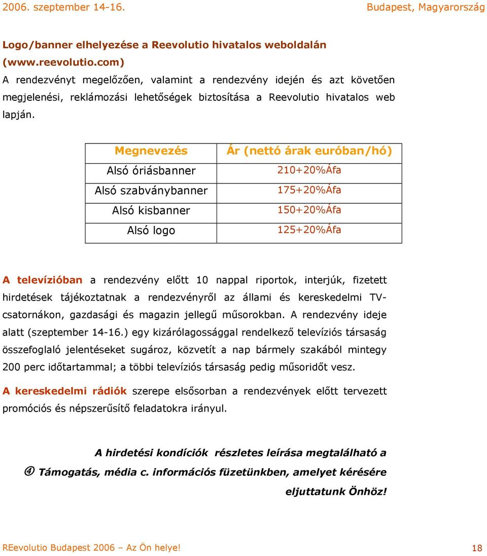 Megnevezés Alsó óriásbanner Alsó szabványbanner Alsó kisbanner Alsó logo Ár (nettó árak euróban/hó) 210+20%Áfa 175+20%Áfa 150+20%Áfa 125+20%Áfa A televízióban a rendezvény előtt 10 nappal riportok,