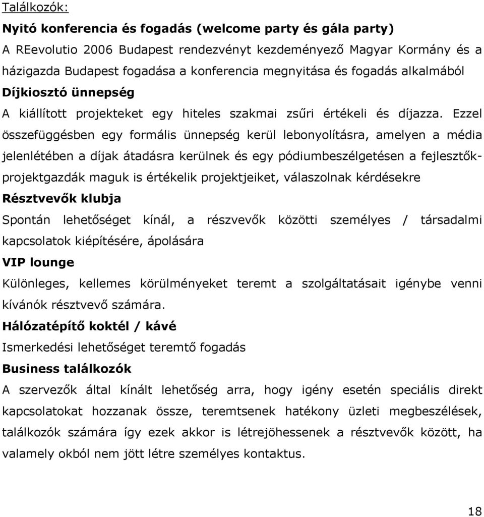 Ezzel összefüggésben egy formális ünnepség kerül lebonyolításra, amelyen a média jelenlétében a díjak átadásra kerülnek és egy pódiumbeszélgetésen a fejlesztőkprojektgazdák maguk is értékelik