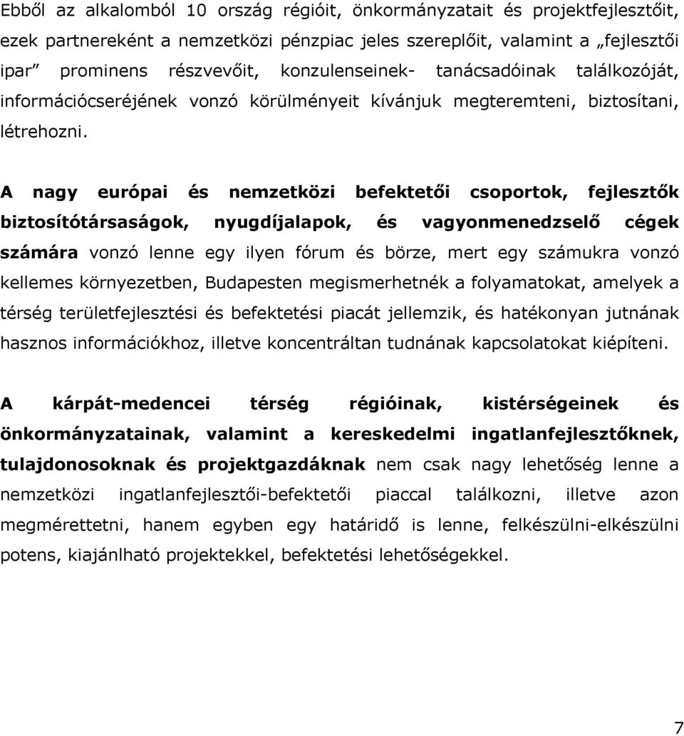 A nagy európai és nemzetközi befektetői csoportok, fejlesztők biztosítótársaságok, nyugdíjalapok, és vagyonmenedzselő cégek számára vonzó lenne egy ilyen fórum és börze, mert egy számukra vonzó