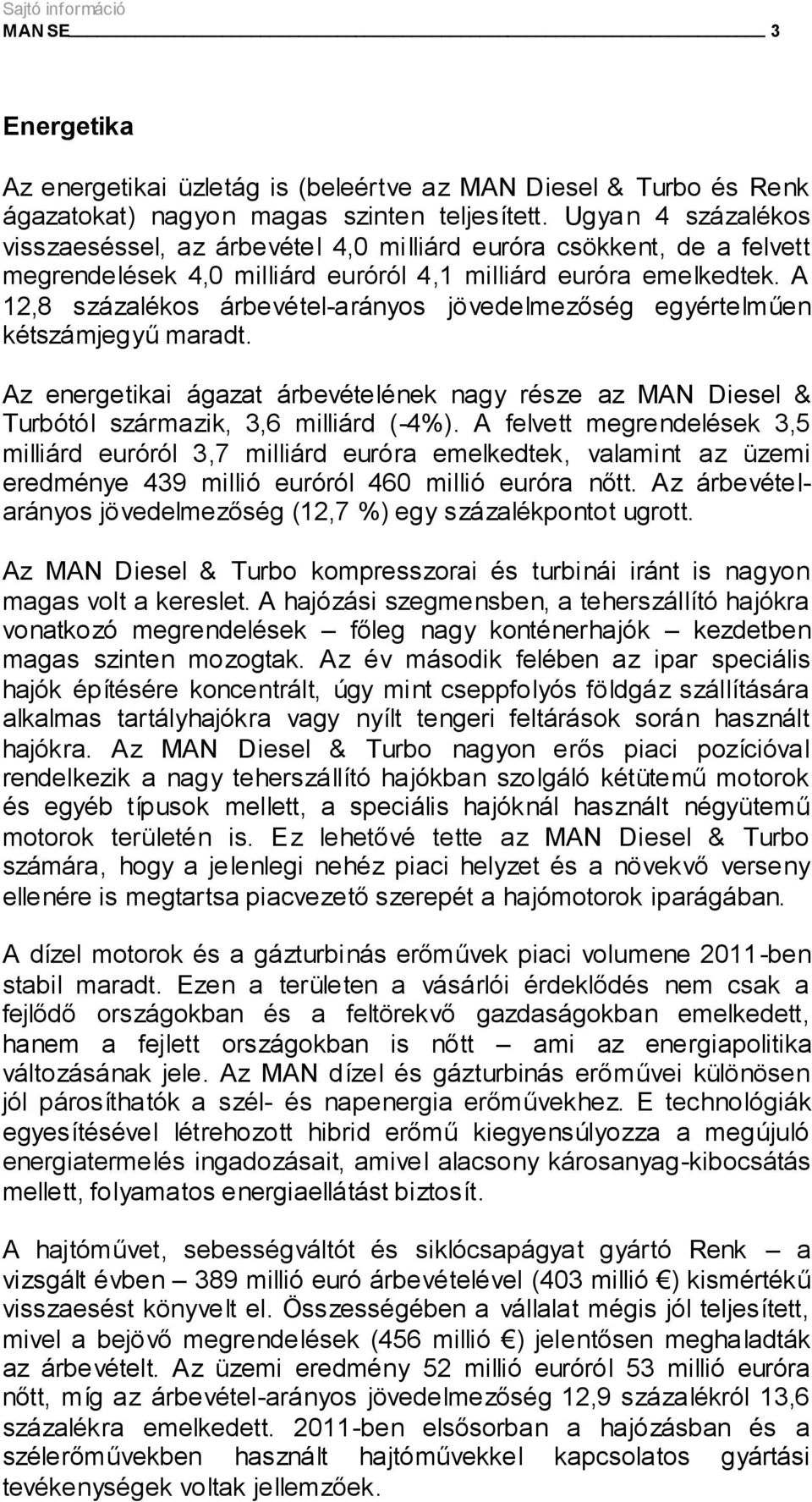 A 12,8 százalékos árbevétel-arányos jövedelmezőség egyértelműen kétszámjegyű maradt. Az energetikai ágazat árbevételének nagy része az MAN Diesel & Turbótól származik, 3,6 milliárd (-4%).