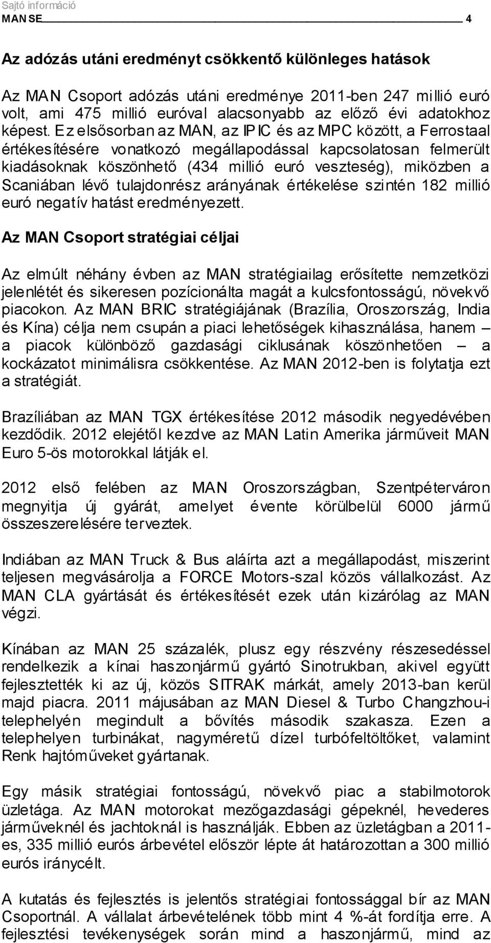 lévő tulajdonrész arányának értékelése szintén 182 millió euró negatív hatást eredményezett.