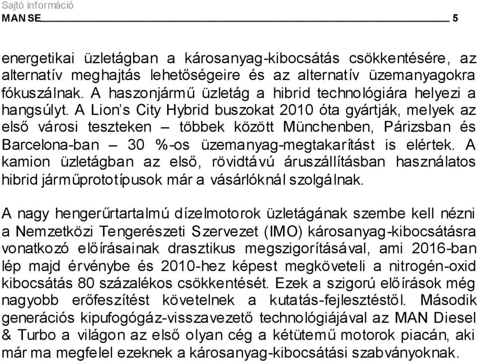 A Lion s City Hybrid buszokat 2010 óta gyártják, melyek az első városi teszteken többek között Münchenben, Párizsban és Barcelona-ban 30 %-os üzemanyag-megtakarítást is elértek.